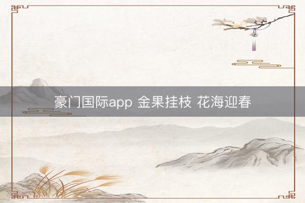 豪门国际app 金果挂枝 花海迎春