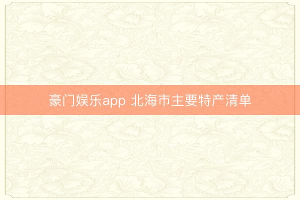 豪门娱乐app 北海市主要特产清单
