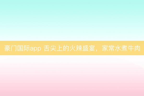 豪门国际app 舌尖上的火辣盛宴，家常水煮牛肉