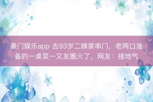 豪门娱乐app 去93岁二姨家串门，老两口准备的一桌菜一又友圈火了，网友：接地气