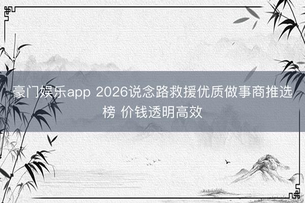豪门娱乐app 2026说念路救援优质做事商推选榜 价钱透明高效