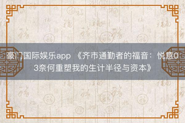 豪门国际娱乐app 《齐市通勤者的福音：悦意03奈何重塑我的生计半径与资本》