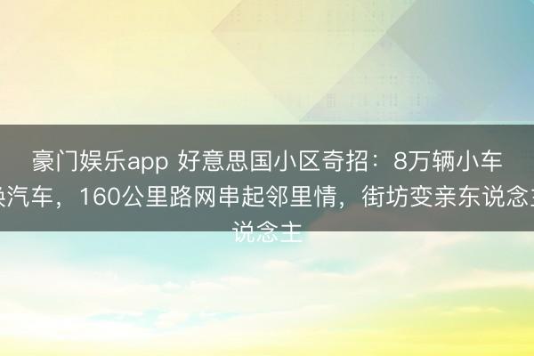 豪门娱乐app 好意思国小区奇招：8万辆小车换汽车，160公里路网串起邻里情，街坊变亲东说念主