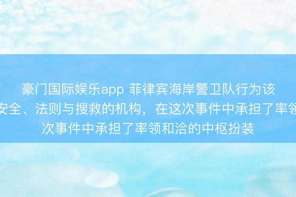 豪门国际娱乐app 菲律宾海岸警卫队行为该国主要老成海上安全、法则与搜救的机构，在这次事件中承担了率领和洽的中枢扮装